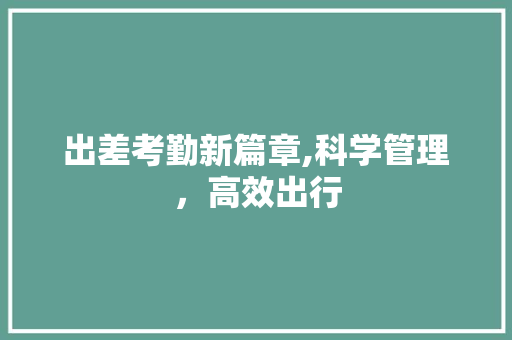 出差考勤新篇章,科学管理，高效出行
