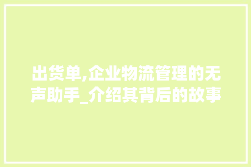 出货单,企业物流管理的无声助手_介绍其背后的故事与价值