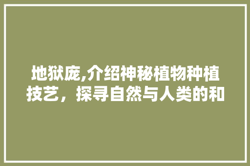 地狱庞,介绍神秘植物种植技艺，探寻自然与人类的和谐共生