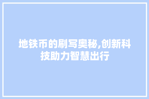 地铁币的刷写奥秘,创新科技助力智慧出行
