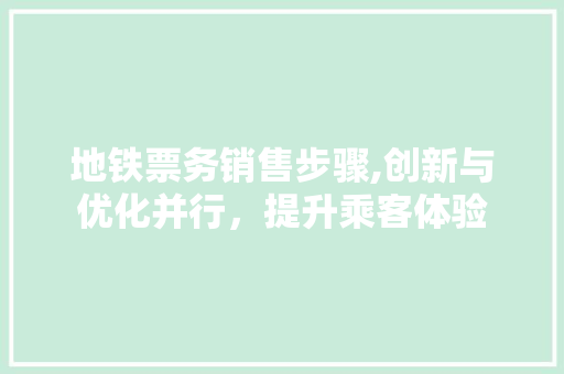 地铁票务销售步骤,创新与优化并行，提升乘客体验