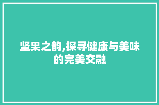 坚果之韵,探寻健康与美味的完美交融 SEO教程