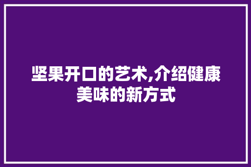 坚果开口的艺术,介绍健康美味的新方式
