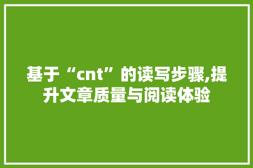 基于“cnt”的读写步骤,提升文章质量与阅读体验