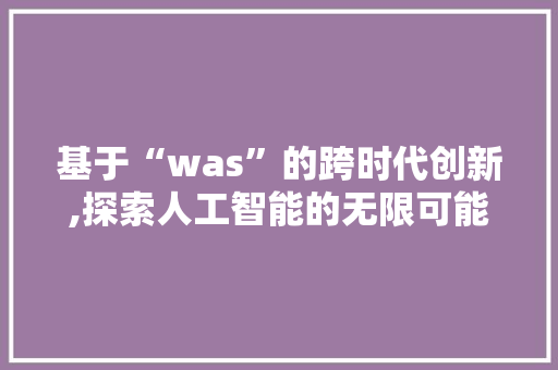 基于“was”的跨时代创新,探索人工智能的无限可能