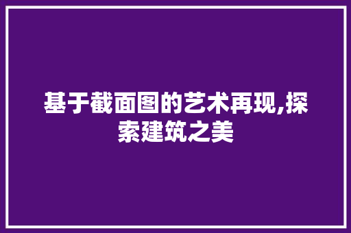 基于截面图的艺术再现,探索建筑之美