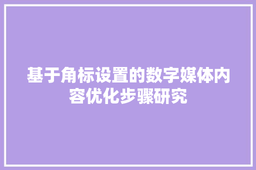 基于角标设置的数字媒体内容优化步骤研究