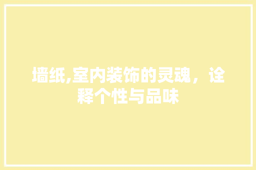 墙纸,室内装饰的灵魂，诠释个性与品味 Web前端