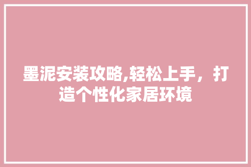 墨泥安装攻略,轻松上手，打造个性化家居环境