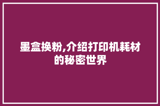 墨盒换粉,介绍打印机耗材的秘密世界