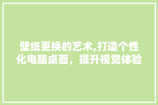 壁纸更换的艺术,打造个性化电脑桌面，提升视觉体验