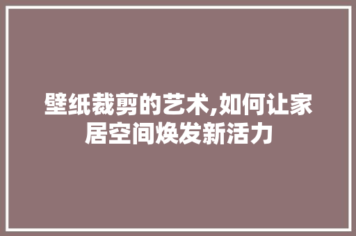 壁纸裁剪的艺术,如何让家居空间焕发新活力 WordPress教程