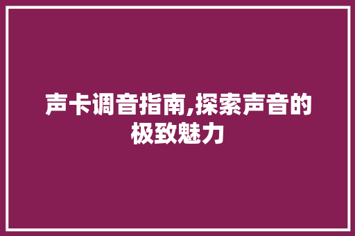 声卡调音指南,探索声音的极致魅力