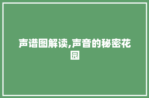 声谱图解读,声音的秘密花园