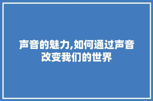 声音的魅力,如何通过声音改变我们的世界 建站教程