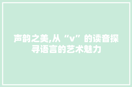 声韵之美,从“v”的读音探寻语言的艺术魅力 服务器/数据库