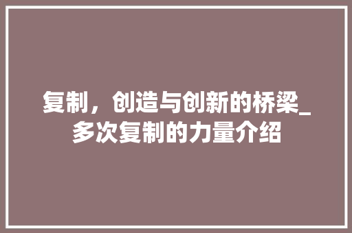 复制，创造与创新的桥梁_多次复制的力量介绍