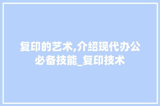 复印的艺术,介绍现代办公必备技能_复印技术