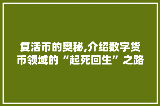 复活币的奥秘,介绍数字货币领域的“起死回生”之路
