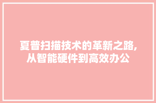 夏普扫描技术的革新之路,从智能硬件到高效办公 友链在线