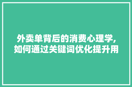 外卖单背后的消费心理学,如何通过关键词优化提升用户体验