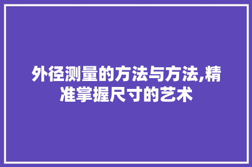 外径测量的方法与方法,精准掌握尺寸的艺术