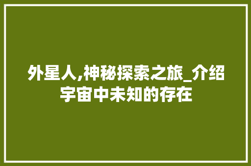 外星人,神秘探索之旅_介绍宇宙中未知的存在