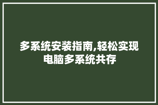 多系统安装指南,轻松实现电脑多系统共存
