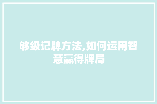 够级记牌方法,如何运用智慧赢得牌局 服务器/数据库