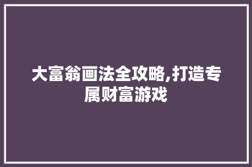 大富翁画法全攻略,打造专属财富游戏