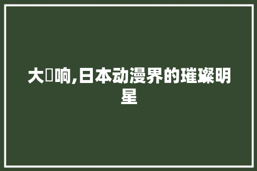 大槻响,日本动漫界的璀璨明星