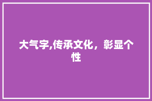 大气字,传承文化，彰显个性