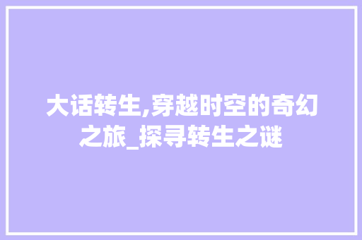 大话转生,穿越时空的奇幻之旅_探寻转生之谜 友链在线