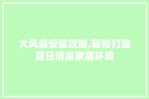 大风扇安装攻略,轻松打造夏日清凉家居环境 服务器/数据库