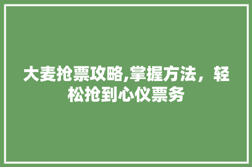 大麦抢票攻略,掌握方法，轻松抢到心仪票务 服务器/数据库