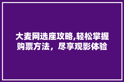 大麦网选座攻略,轻松掌握购票方法，尽享观影体验 Web前端