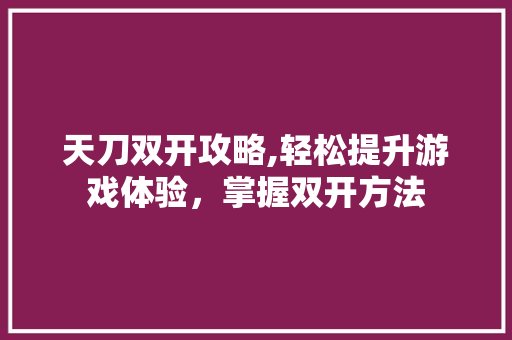 天刀双开攻略,轻松提升游戏体验，掌握双开方法 Web前端