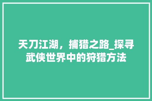 天刀江湖，捕猎之路_探寻武侠世界中的狩猎方法 服务器/数据库