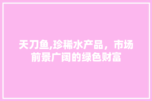 天刀鱼,珍稀水产品，市场前景广阔的绿色财富