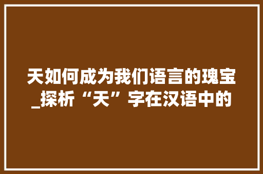 天如何成为我们语言的瑰宝_探析“天”字在汉语中的妙用