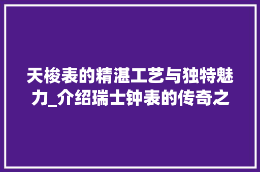 天梭表的精湛工艺与独特魅力_介绍瑞士钟表的传奇之作 建站教程
