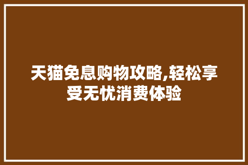 天猫免息购物攻略,轻松享受无忧消费体验 SEO教程