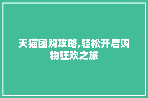天猫团购攻略,轻松开启购物狂欢之旅 Web前端