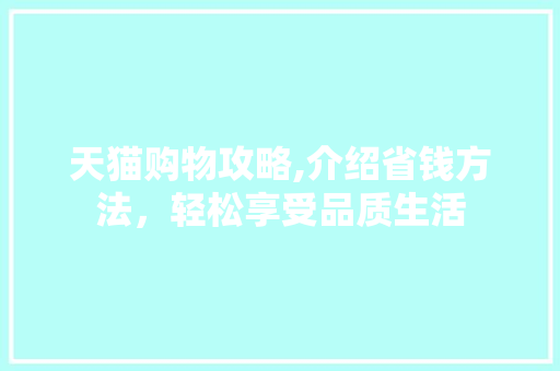 天猫购物攻略,介绍省钱方法，轻松享受品质生活