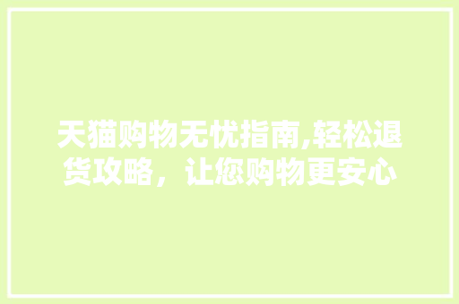 天猫购物无忧指南,轻松退货攻略，让您购物更安心