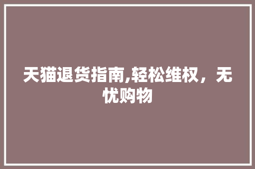 天猫退货指南,轻松维权，无忧购物
