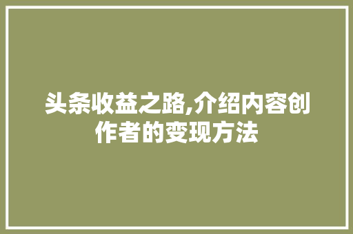 头条收益之路,介绍内容创作者的变现方法 友链在线
