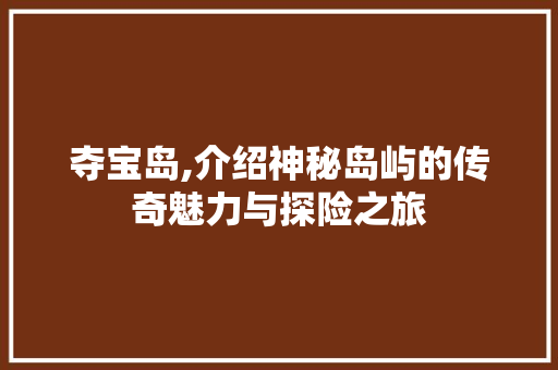夺宝岛,介绍神秘岛屿的传奇魅力与探险之旅