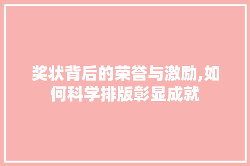 奖状背后的荣誉与激励,如何科学排版彰显成就