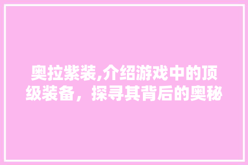 奥拉紫装,介绍游戏中的顶级装备，探寻其背后的奥秘